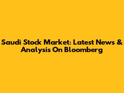 Saudi Stock Market: Latest News & Analysis On Bloomberg