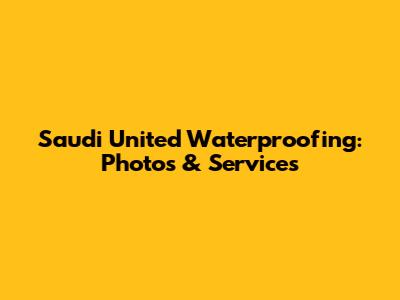 Saudi United Waterproofing: Photos & Services