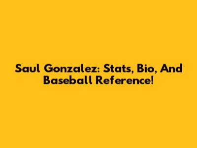 Saul Gonzalez: Stats, Bio, And Baseball Reference!