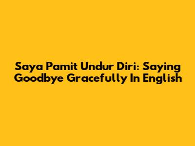 Saya Pamit Undur Diri: Saying Goodbye Gracefully In English