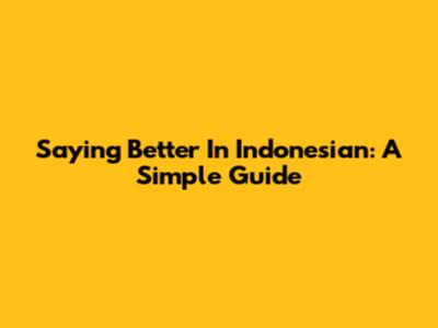 Saying 'Better' In Indonesian: A Simple Guide