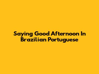 Saying 'Good Afternoon' In Brazilian Portuguese