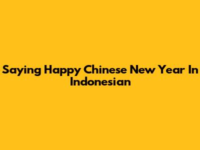 Saying Happy Chinese New Year In Indonesian