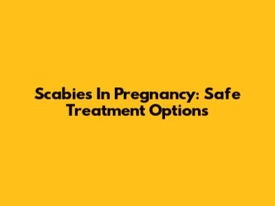Scabies In Pregnancy: Safe Treatment Options