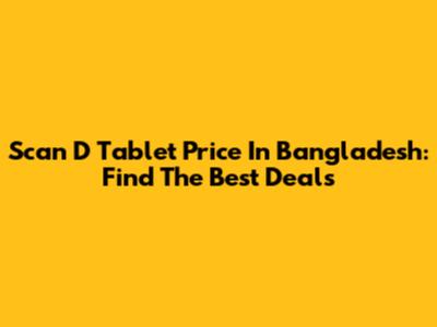 Scan D Tablet Price In Bangladesh: Find The Best Deals