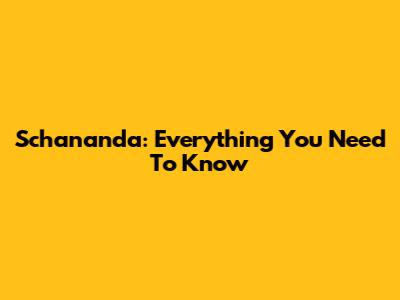 Schananda: Everything You Need To Know