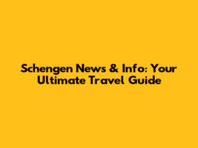 Schengen News & Info: Your Ultimate Travel Guide
