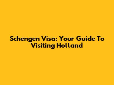 Schengen Visa: Your Guide To Visiting Holland