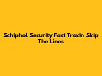 Schiphol Security Fast Track: Skip The Lines