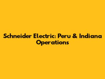 Schneider Electric: Peru & Indiana Operations