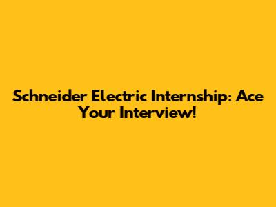 Schneider Electric Internship: Ace Your Interview!