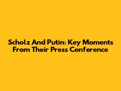 Scholz And Putin: Key Moments From Their Press Conference