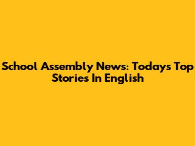 School Assembly News: Today's Top Stories In English