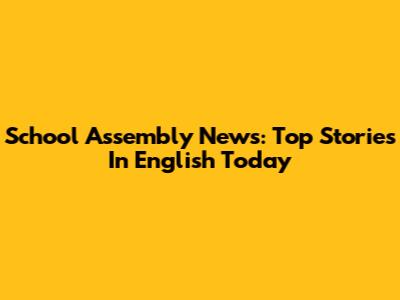 School Assembly News: Top Stories In English Today
