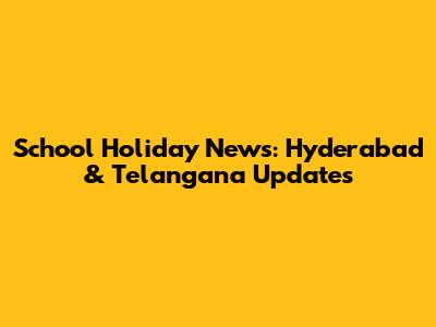 School Holiday News: Hyderabad & Telangana Updates