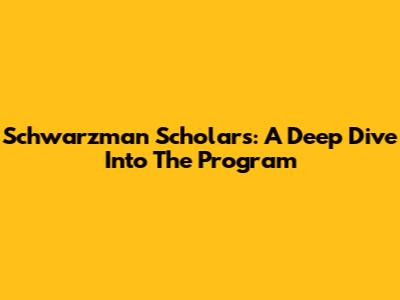 Schwarzman Scholars: A Deep Dive Into The Program