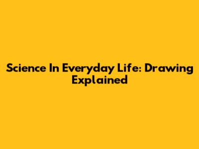 Science In Everyday Life: Drawing Explained