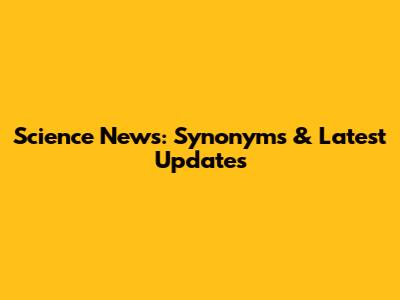 Science News: Synonyms & Latest Updates