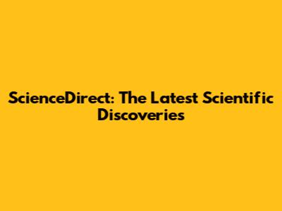 ScienceDirect: The Latest Scientific Discoveries