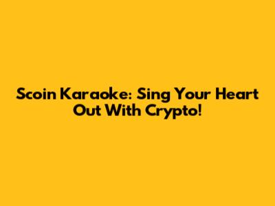 Scoin Karaoke: Sing Your Heart Out With Crypto!