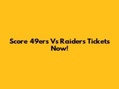 Score 49ers Vs Raiders Tickets Now!