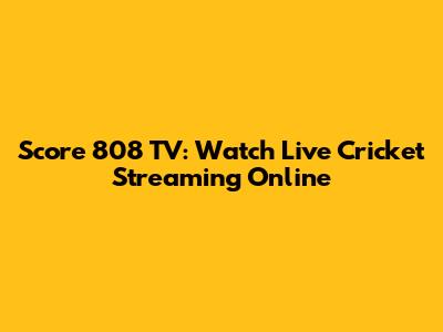 Score 808 TV: Watch Live Cricket Streaming Online