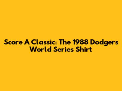 Score A Classic: The 1988 Dodgers World Series Shirt