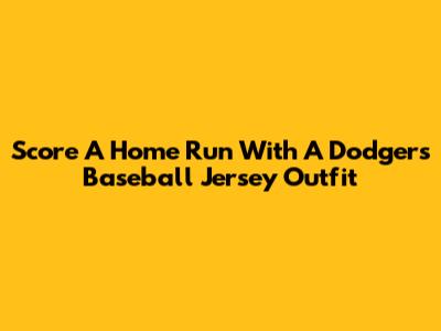 Score A Home Run With A Dodgers Baseball Jersey Outfit