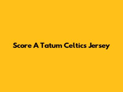 Score A Tatum Celtics Jersey