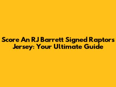 Score An RJ Barrett Signed Raptors Jersey: Your Ultimate Guide
