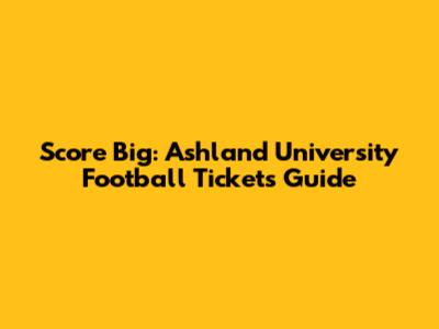 Score Big: Ashland University Football Tickets Guide
