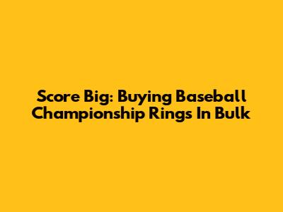 Score Big: Buying Baseball Championship Rings In Bulk