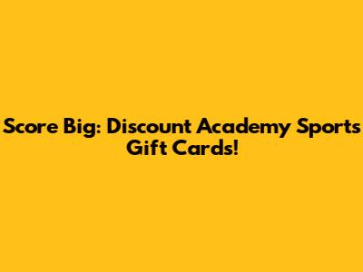 Score Big: Discount Academy Sports Gift Cards!