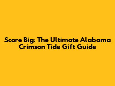 Score Big: The Ultimate Alabama Crimson Tide Gift Guide