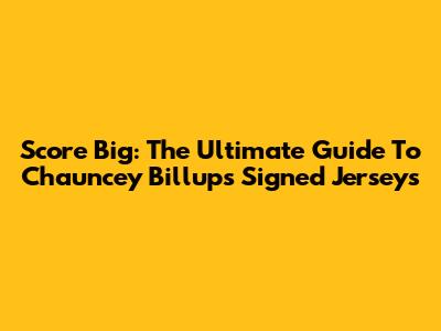 Score Big: The Ultimate Guide To Chauncey Billups Signed Jerseys