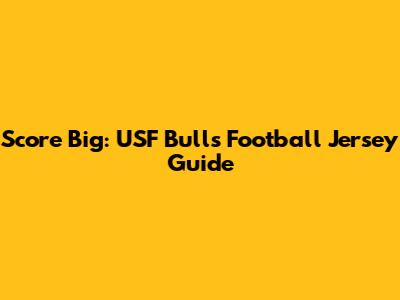 Score Big: USF Bulls Football Jersey Guide