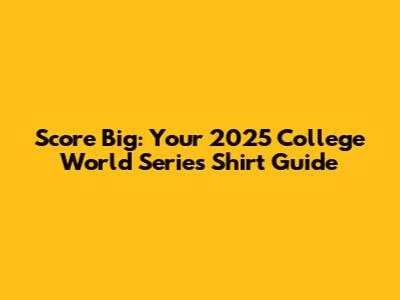 Score Big: Your 2025 College World Series Shirt Guide