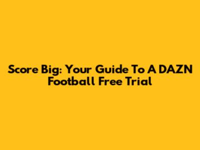 Score Big: Your Guide To A DAZN Football Free Trial