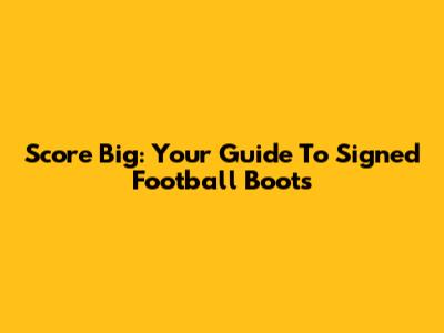 Score Big: Your Guide To Signed Football Boots