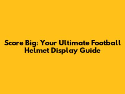 Score Big: Your Ultimate Football Helmet Display Guide