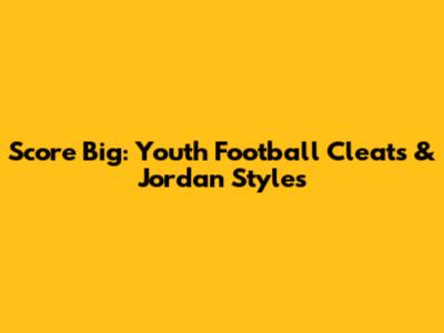 Score Big: Youth Football Cleats & Jordan Styles