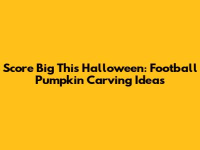 Score Big This Halloween: Football Pumpkin Carving Ideas