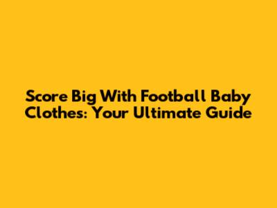 Score Big With Football Baby Clothes: Your Ultimate Guide