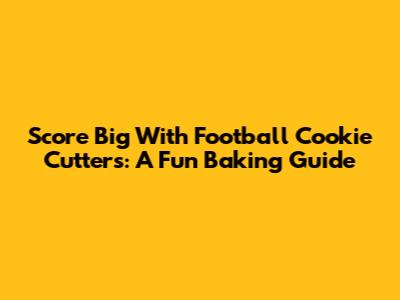 Score Big With Football Cookie Cutters: A Fun Baking Guide