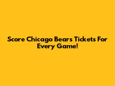 Score Chicago Bears Tickets For Every Game!