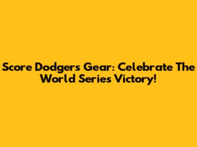 Score Dodgers Gear: Celebrate The World Series Victory!