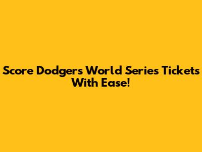 Score Dodgers World Series Tickets With Ease!