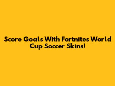 Score Goals With Fortnite's World Cup Soccer Skins!