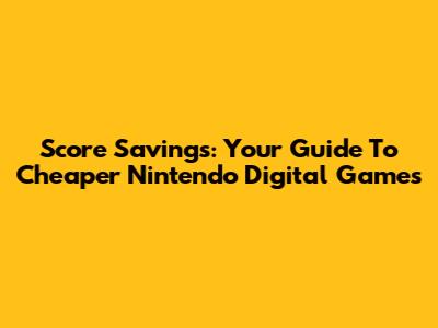 Score Savings: Your Guide To Cheaper Nintendo Digital Games