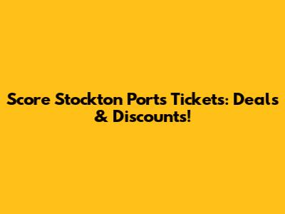 Score Stockton Ports Tickets: Deals & Discounts!